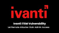 Critical Ivanti ITSM Vulnerability Let Remote Attacker Gain Administrative Access