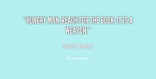 Hungry man, reach for the book: it is a weapon. - Bertolt Brecht ... via Relatably.com