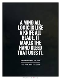 A mind all logic is like a knife all blade. It makes the hand... via Relatably.com