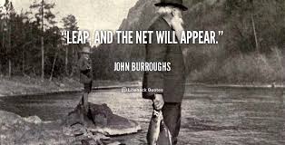 Leap, and the net will appear. - John Burroughs at Lifehack Quotes via Relatably.com