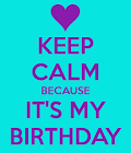 Keep calm because it's my birthday