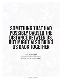 Something that had possibly caused the distance between us, but... via Relatably.com