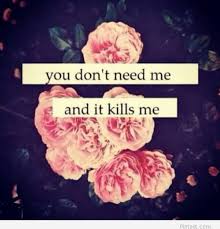 You don&#39;t need me and it kills me – tumblr love quote / Pintast on ... via Relatably.com