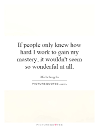 If people only knew how hard I work to gain my mastery, it... via Relatably.com