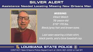 STATEWIDE NEWS RELEASE May 8, 2026 Silver Alert: Assistance Needed Locating New Orleans Man Orleans Parish – The Louisiana State Police has issued a Silver Alert on behalf of the New Orleans Police Department for 76-year-old Elbert Welch. He wa