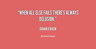 When all else fails there&#39;s always delusion. - Conan O&#39;Brien at ... via Relatably.com