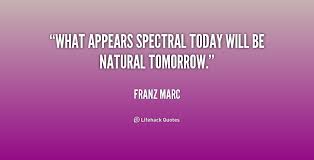 What appears spectral today will be natural tomorrow. - Franz Marc ... via Relatably.com