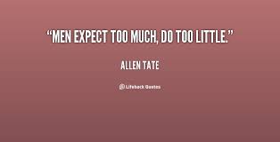 Men expect too much, do too little. - Allen Tate at Lifehack Quotes via Relatably.com