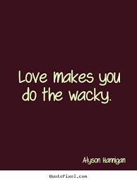 Alyson Hannigan picture quotes - Love makes you do the wacky ... via Relatably.com