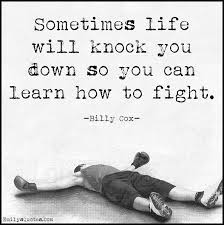 Sometimes life will knock you down so you can learn how to fight ... via Relatably.com