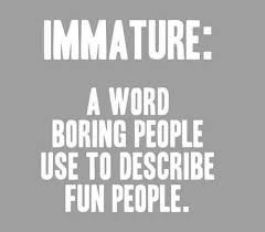 Immature: A word boring people use to describe fun people. #66641 ... via Relatably.com