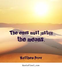 Matthew Prior photo quotes - The ends must justify the means ... via Relatably.com