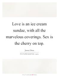 Love is an ice cream sundae, with all the marvelous coverings.... via Relatably.com