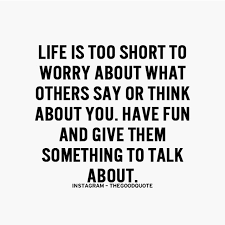 Life is too short to worry about what others say or think about ... via Relatably.com
