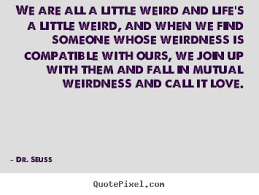 Design custom picture quote about love - We are all a little weird ... via Relatably.com