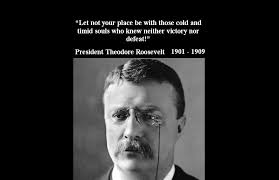 ... at least he fails while daring greatly, so that his place shall never be with those cold and timid souls who knew neither victory nor defeat. - theodore-roosevelt