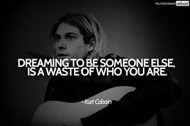 Dreaming to be someone else is a waste of who you are.&quot; -Kurt ... via Relatably.com