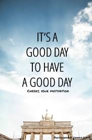 CHEERS, YOUR MOTIVATION. - It´s a good day to have a good day ... via Relatably.com