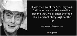 Hunter S. Thompson quote: It was the Law of the Sea, they said ... via Relatably.com