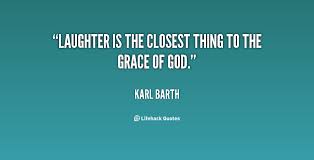 Laughter is the closest thing to the grace of God. - Karl Barth at ... via Relatably.com