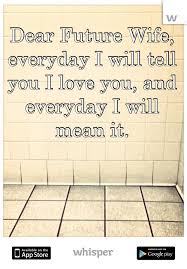 Dear Future Wife, everyday I will tell you I love you, and ... via Relatably.com