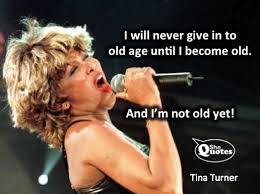 SheQuotes | Tina Turner isn&#39;t old yet #SheQuotes #Quote #women ... via Relatably.com