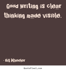 Good writing is clear thinking made visible. Bill Wheeler best ... via Relatably.com