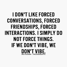 I don&#39;t like forced conversations, forced friendships, forced ... via Relatably.com