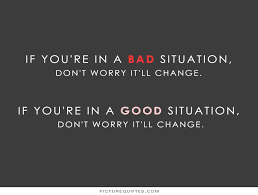 If you&#39;re in a bad situation, don&#39;t worry it&#39;ll change. If... via Relatably.com