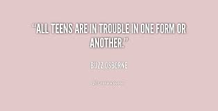 All teens are in trouble in one form or another. - Buzz Osborne at ... via Relatably.com