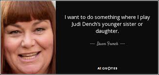 Dawn French quote: I want to do something where I play Judi Dench&#39;s... via Relatably.com