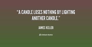 A candle loses nothing by lighting another candle. - James Keller ... via Relatably.com