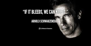 If it bleeds, we can kill it. - Arnold Schwarzenegger at Lifehack ... via Relatably.com