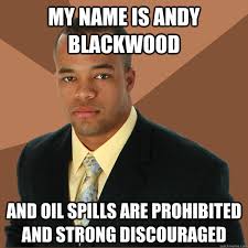 My Name is andy blackwood and oil spills are prohibited and strong discouraged Successful Black Man &middot; add your own caption. 180 shares - e0332b9aba1b267dd7629b0284f9227a90ea7fc6cc3c7dadedef8de82d476bff