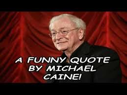 A Funny Quote By Michael Caine!!! - YouTube via Relatably.com