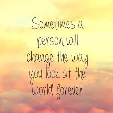 sometimes a person will change the way you look at the world ... via Relatably.com