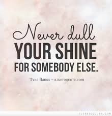 Never dull your shine for somebody else - - image #1661127 by ... via Relatably.com