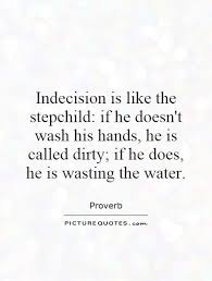 Indecision is like the stepchild: if he doesn&#39;t wash his hands,... via Relatably.com