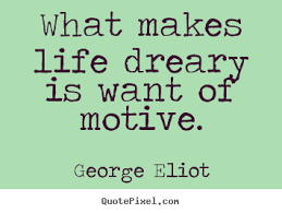 Quote about motivational - What makes life dreary is want of motive. via Relatably.com