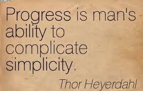 progress-is-mans-ability-to-complicate-simplicity-thor-heyerdahl.jpg via Relatably.com