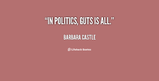 In politics, guts is all. - Barbara Castle at Lifehack Quotes via Relatably.com