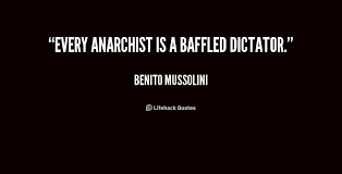 Every anarchist is a baffled dictator. - Benito Mussolini at ... via Relatably.com