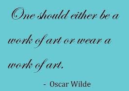 One should either be a work of art... or wear a work of art ... via Relatably.com