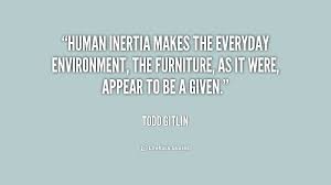 Human inertia makes the everyday environment, the furniture, as it ... via Relatably.com