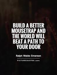 Build a better mousetrap and the world will beat a path to your... via Relatably.com