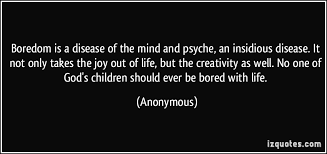 Boredom is a disease of the mind and psyche, an insidious disease ... via Relatably.com