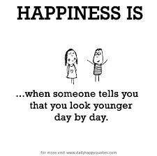 Happiness is, when someone tells you that you look younger day by ... via Relatably.com