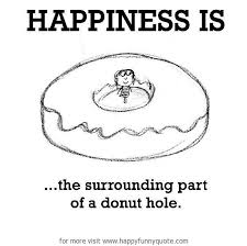 Happiness is, the surrounding part of a donuts hole. - Happy Funny ... via Relatably.com