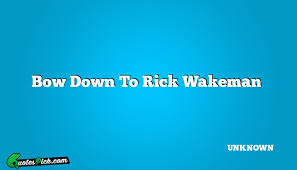 Bow Down To Rick Wakeman Quote by UNKNOWN @ Quotespick.com via Relatably.com