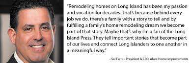 Salvatore Ferro, President, CEO and part owner of Alure Home Improvements, Inc. of East Meadow, started his career with the company in 1989 as a production ... - patrons-ferro